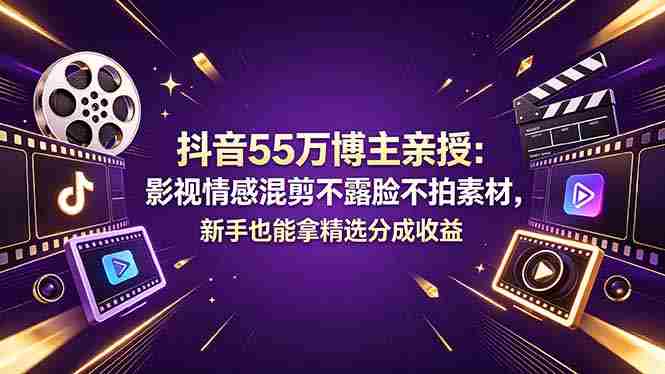 （18397期）抖音55万博主亲授：影视情感混剪不露脸不拍素材，新手也能拿精选分成收益
