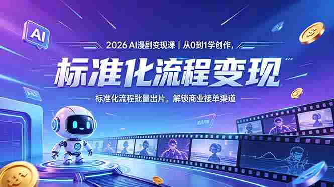 （18643期）2026AI漫剧变现课｜从0到1学创作，标准化流程批量出片，解锁商业接单渠道