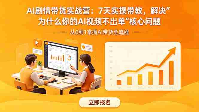 （18495期）AI剧情带货实战营：7天实操带教，解决“为什么你的AI视频不出单”核心问题