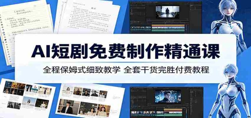AI短剧免费制作精通课:全程保姆式细致教学,全套干货完胜付费教程-中创网,冒泡网,福缘网创业项目大全-创安网