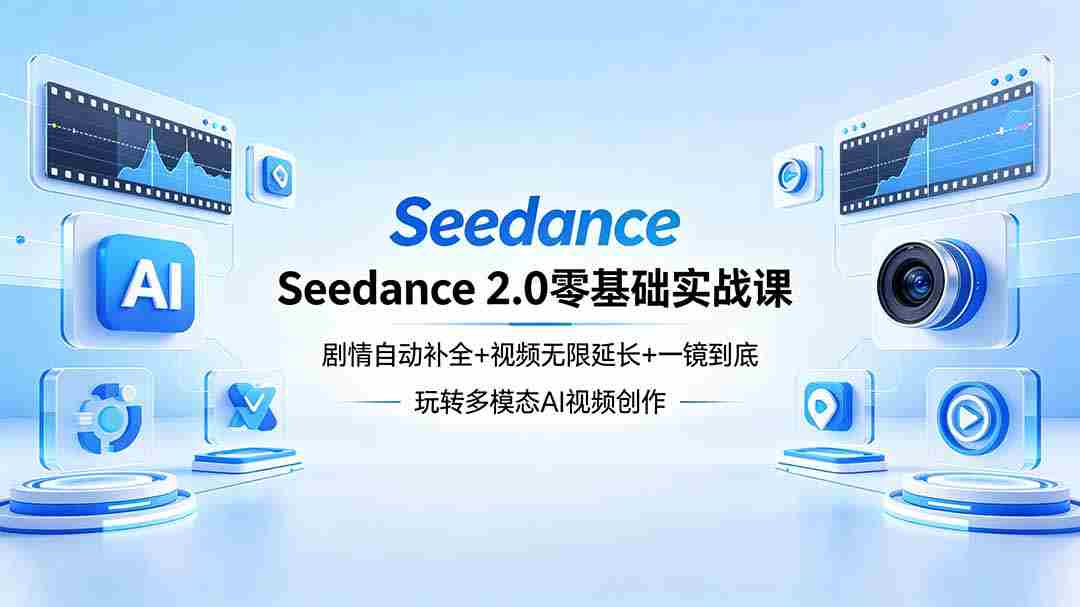 （18312期）Seedance 2.0零基础实战课：剧情自动补全+视频无限延长+一镜到底：玩转多模态AI视频创作