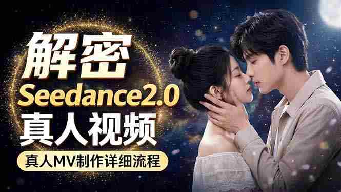 （18289期）Seedance 2.0电影级真人 MV全流程拆解：提示词、运镜、粒子特效，手把手实操