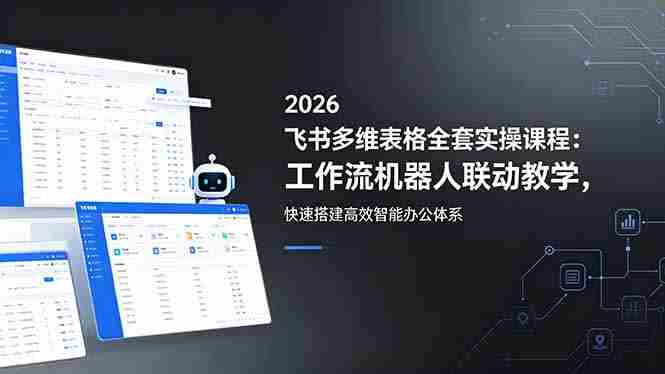 （18541期）2026飞书多维表格全套实操课程：工作流机器人联动教学，快速搭建高效智能办公体系