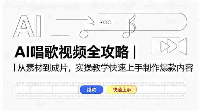 （18644期）AI唱歌视频全攻略｜从素材到成片，实操教学快速上手制作爆款内容