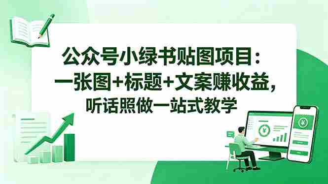 （18527期）公众号小绿书贴图项目：一张图+标题+文案赚收益，听话照做一站式教学