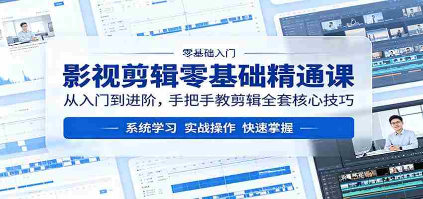 影视剪辑零基础精通课：从入门到进阶，手把手教剪辑全套核心技巧