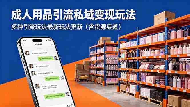 （18419期）成年人用品引流私域变现玩法，多种引流玩法最新玩法更新（含货源渠道）