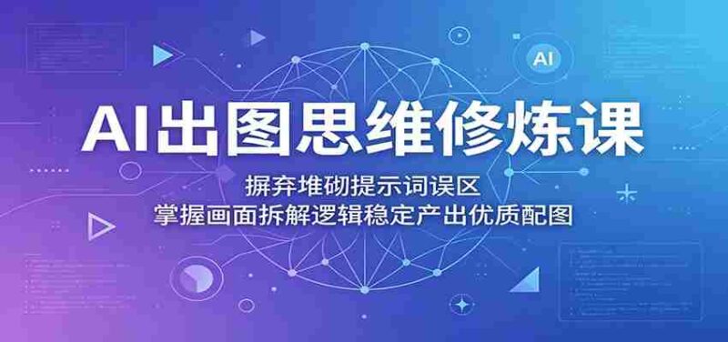 AI出图思维修炼课:摒弃堆砌提示词误区,掌握画面拆解逻辑稳定产出优质配图-中创网,冒泡网,福缘网创业项目大全-创安网