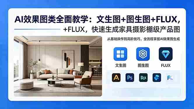 （18452期）AI效果图类全面教学：文生图+图生图+FLUX，快速生成家具摄影棚级产品图