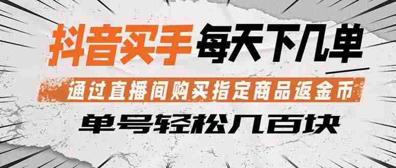 （18333期）抖音买手 通过直播间购买指定商品返金币  每天几单 轻松几百块