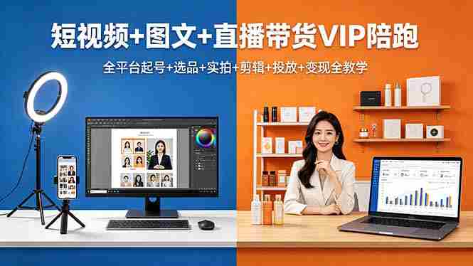 （18319期）短视频+图文+直播带货VIP陪跑，全平台起号+选品+实拍+剪辑+投放+变现全教学