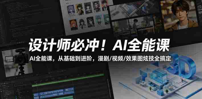 设计师必冲！AI全能课，从基础到进阶，漫剧/视频/效果图炫技全搞定