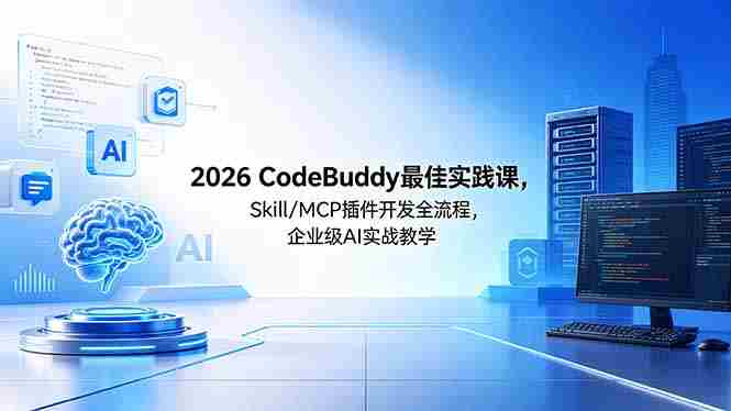 （18516期） 2026CodeBuddy最佳实践课，Skill/MCP 插件开发全流程，企业级 AI 实战教学