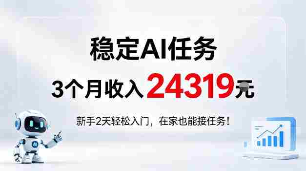 稳定Ai任务，3个月收入24139，新手2天轻松入门在家也可以接任务！【揭秘】