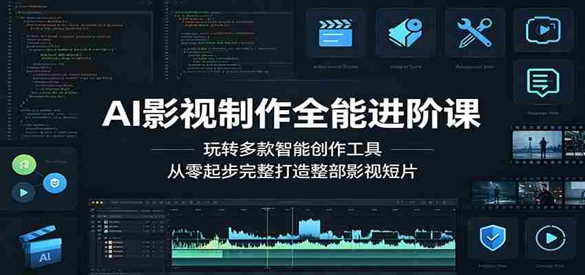 AI影视制作全能进阶课：玩转多款智能创作工具，从零起步完整打造整部影视短片