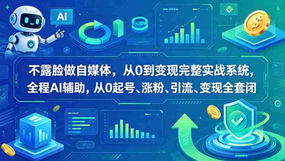 不露脸做自媒体，从0到变现完整实战系统，全程AI辅助，从0起号、涨粉、引流、变现全套闭环