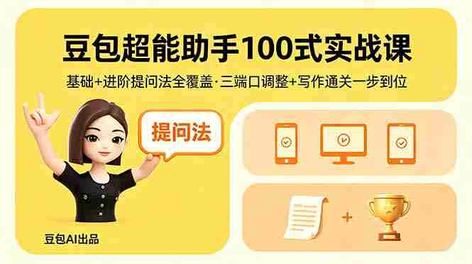 （18413期）豆包超能助手100式实战课，基础+进阶提问法全覆盖，三端口调整+写作通关一步到位