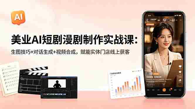 （18536期）美业AI短剧漫剧制作实战课：生图技巧+对话生成+视频合成，赋能实体门店线上获客