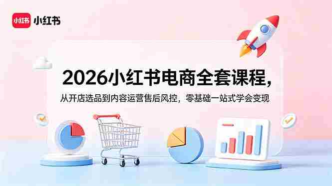 （18957期）2026小红书电商全套课程，从开店选品到内容运营售后风控，零基础一站式学会变现
