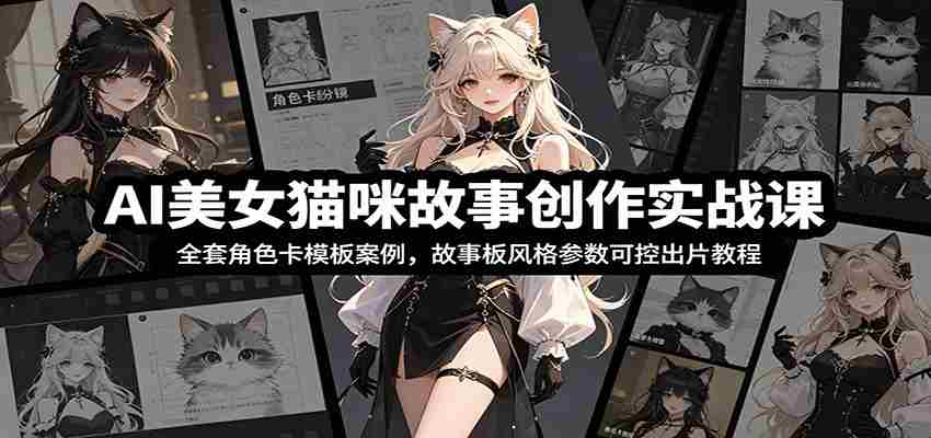 AI美女猫咪故事创作实战课：全套角色卡模板案例，故事板风格参数可控出片教程