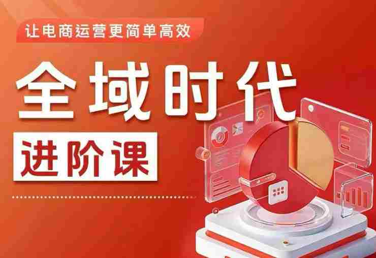 全域时代进阶课，更简单高效的全域投放实操，让电商运营更简单高效（更新）