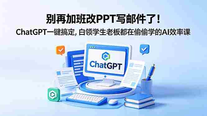 （18687期）别再加班改PPT写邮件了！ChatGPT一键搞定，白领学生老板都在偷偷学的AI效率课