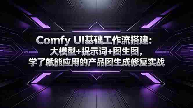 （18722期）Comfy UI基础工作流搭建：大模型+提示词+图生图，学了就能应用的产品图生成修复实战