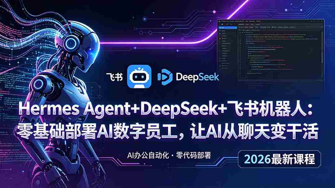 （18949期）Hermes Agent+DeepSeek+飞书机器人：零基础部署AI数字员工，让AI从聊天变干活