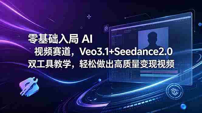 （18771期）零基础入局 AI 视频赛道，Veo3.1+Seedance2.0 双工具教学，轻松做出高质量变现视频