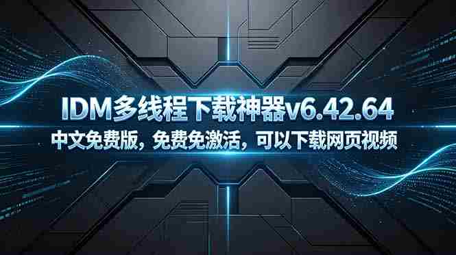 （18688期）IDM多线程下载神器v6.42.64中文免费版，免费免激活，可以下载网页视频（例如飞书文档内的视频）