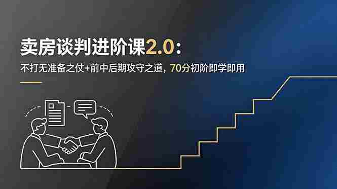 （18768期）卖房谈判进阶课2.0：不打无准备之仗+前中后期攻守之道，70分初阶即学即用