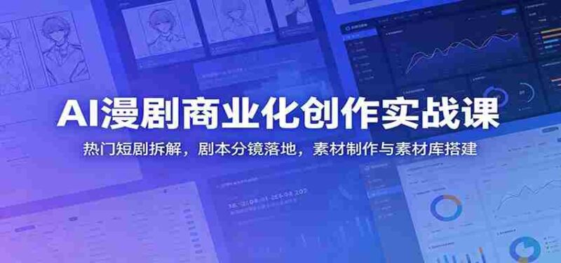 AI漫剧商业化创作实战课:热门短剧拆解,剧本分镜落地,素材制作与素材库搭建-中创网,冒泡网,福缘网创业项目大全-创安网