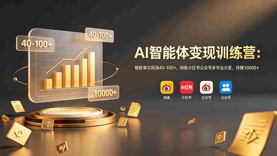 （19094期）AI智能体变现训练营：每款单次利润40-100+，闲鱼小红书公众号多平台分发，月赚10000+
