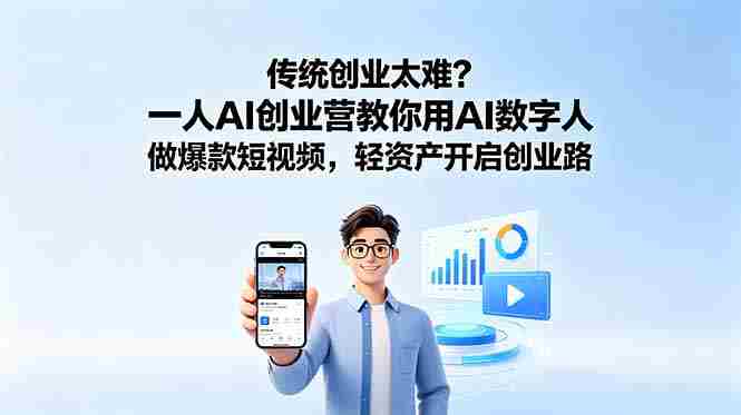 （18832期）传统创业太难？一人AI创业营教你用AI数字人做爆款短视频，轻资产开启创业路