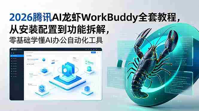 （18813期）2026腾讯AI龙虾WorkBuddy全套教程，从安装配置到功能拆解，零基础学懂AI办公自动化工具