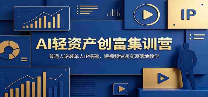 AI轻资产创富集训营:普通人逆袭单人IP搭建,短视频快速变现落地教学-中创网,冒泡网,福缘网创业项目大全-创安网
