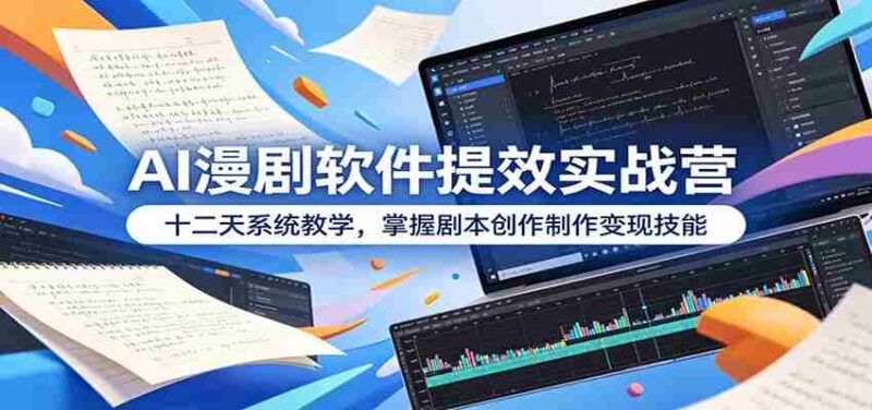 AI漫剧软件提效实战营:十二天系统教学,掌握剧本创作制作变现技能-中创网,冒泡网,福缘网创业项目大全-创安网