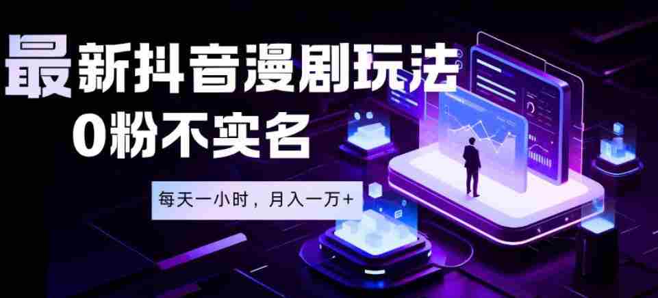 最新蓝海风口项目，抖音漫剧，0粉不实名每天一小时，月入1W+【揭秘】