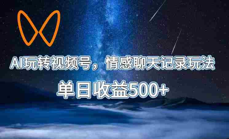 AI玩转视频号，情感聊天记录玩法，单日收益500+【揭秘】
