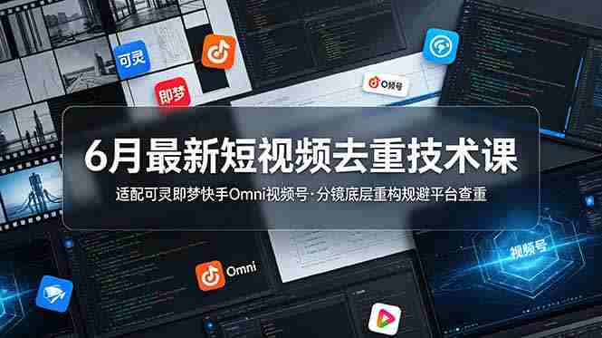 （19031期）6月最新短视频去重技术课，适配可灵即梦快手Omni视频号，分镜底层重构规避平台查重