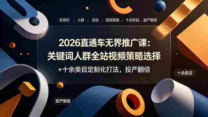 （19100期）2026直通车无界推广课：关键词人群全站视频策略选择+十余类目定制化打法，投产翻倍