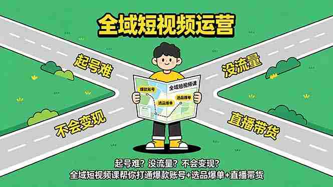 （18877期）起号难？没流量？不会变现？全域短视频课帮你打通爆款账号+选品爆单+直播带货