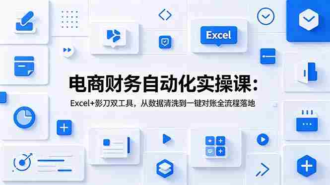 （19010期）电商财务自动化实操课：Excel+影刀双工具，从数据清洗到一键对账全流程落地