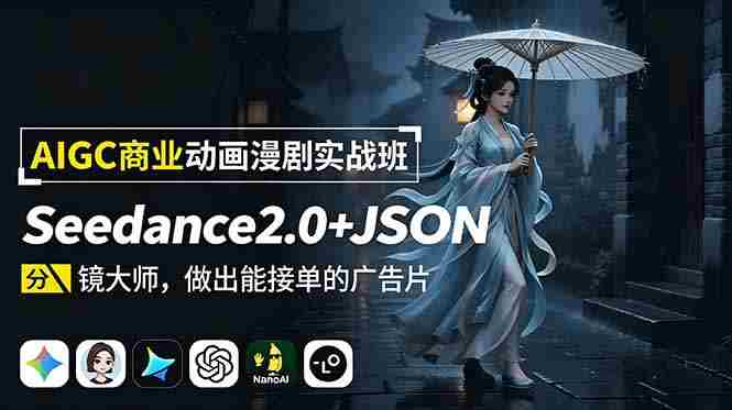 （18849期）AIGC商业动画漫剧实战班：Seedance2.0+JSON分镜大师，做出能接单的广告片