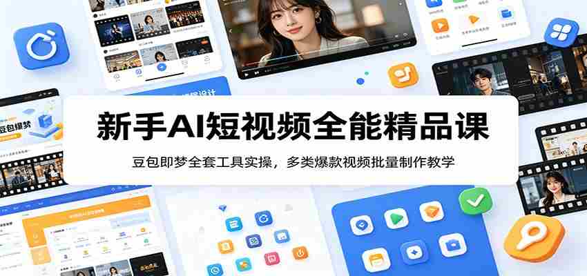 新手AI短视频全能精品课：豆包即梦全套工具实操，多类爆款视频批量制作教学