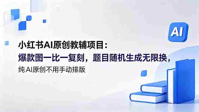（18819期）小红书AI原创教辅项目 (更新)：爆款图一比一复刻，题目随机生成无限换，纯AI原创不用手动排版