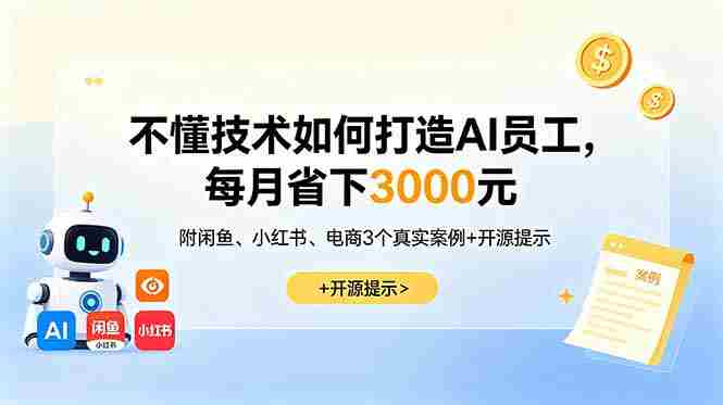 （18824期）不懂技术如何打造AI员工，每月省下3000元，附闲鱼、小红书、电商3个真实案例+开源提示