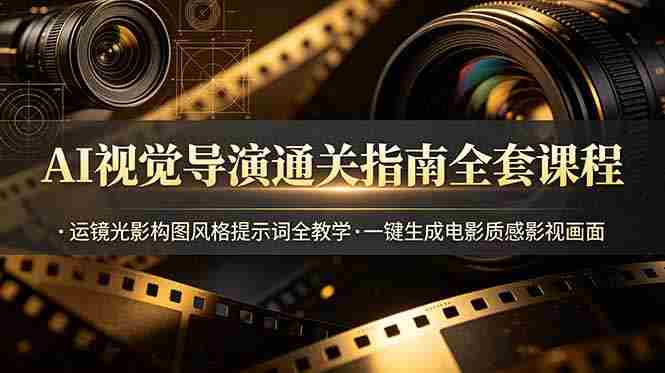 （19077期）AI视觉导演通关指南全套课程，运镜光影构图风格提示词全教学，一键生成电影质感影视画面