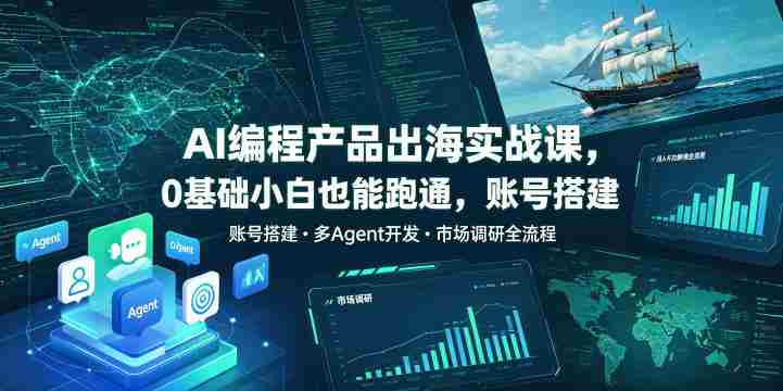 AI编程产品出海实战课，0基础小白也能跑通，账号搭建・多Agent开发・市场调研全流程，月入千刀跨境变现教程