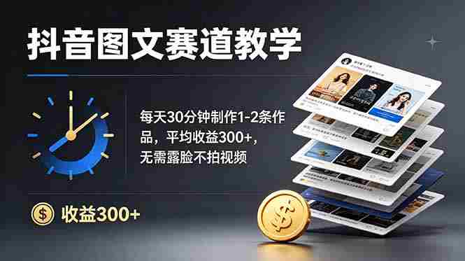 （19047期）抖音图文赛道教学：每天30分钟制作1-2条作品，平均收益300+，无需露脸不拍视频